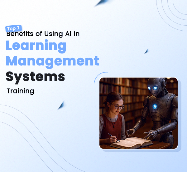 Top 7 Benefits of Using AI in Learning Management Systems Training